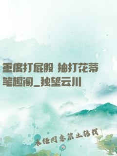 重度打屁股 抽打花蒂笔趣阁